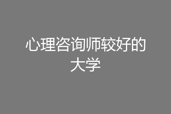 心理咨询师较好的大学