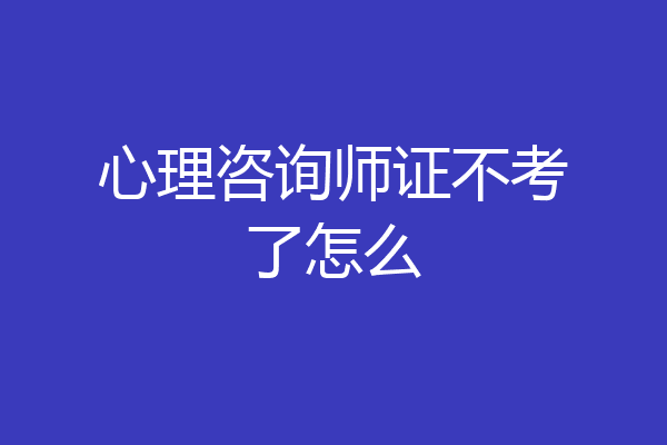 心理咨询师证不考了怎么