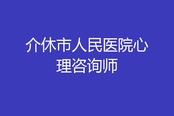 介休市人民医院心理咨询师