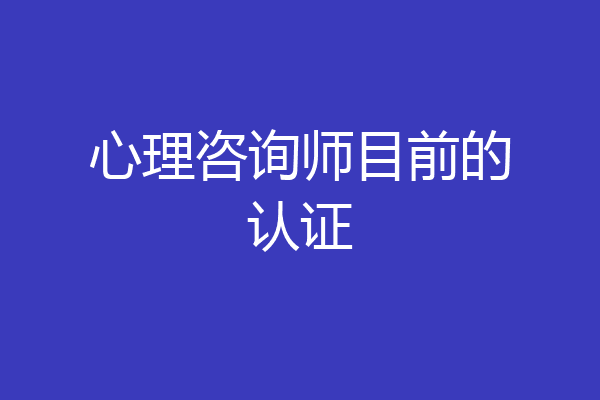 心理咨询师目前的认证