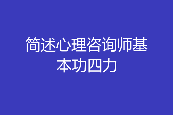 简述心理咨询师基本功四力
