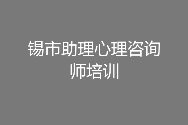 锡市助理心理咨询师培训