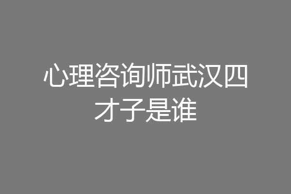 心理咨询师武汉四才子是谁