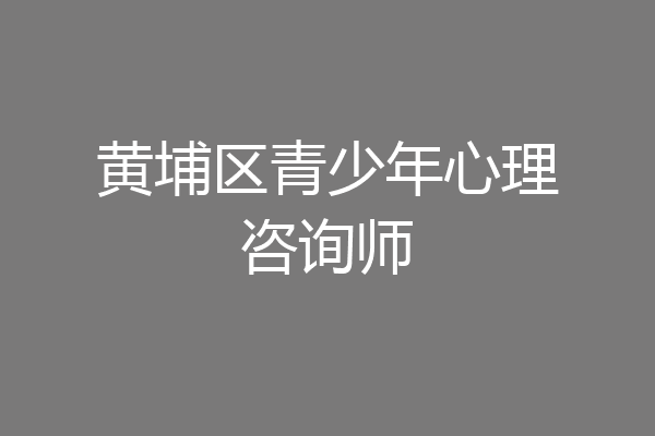 黄埔区青少年心理咨询师