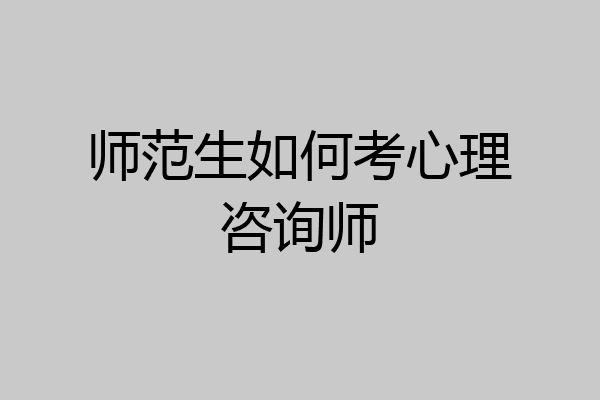师范生如何考心理咨询师