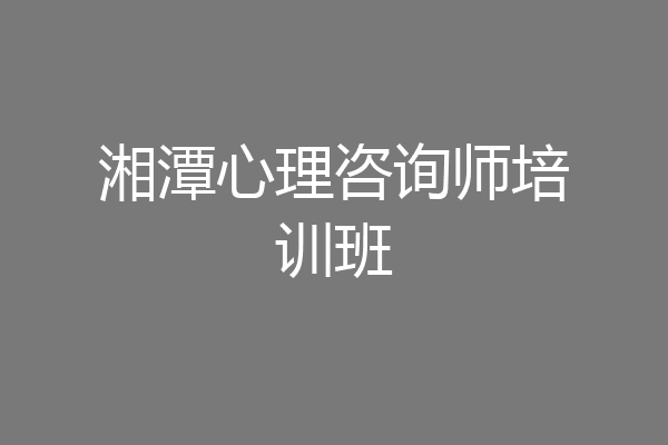 湘潭心理咨询师培训班