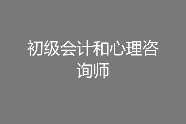 初级会计和心理咨询师