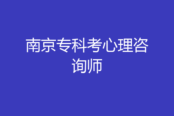 南京专科考心理咨询师