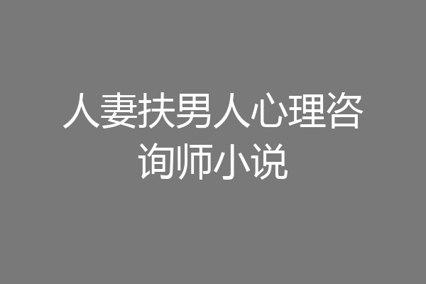 人妻扶男人心理咨询师小说