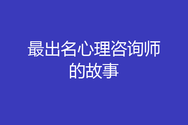 最出名心理咨询师的故事