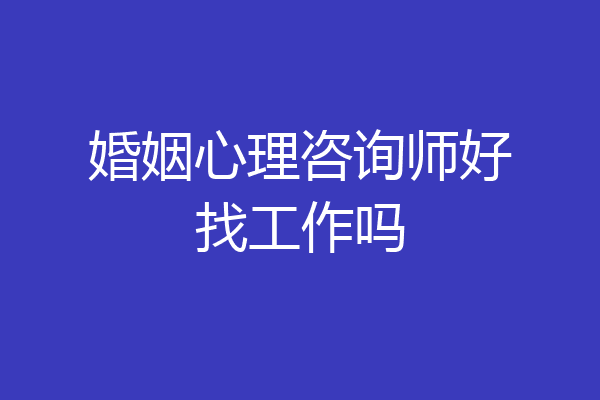 婚姻心理咨询师好找工作吗