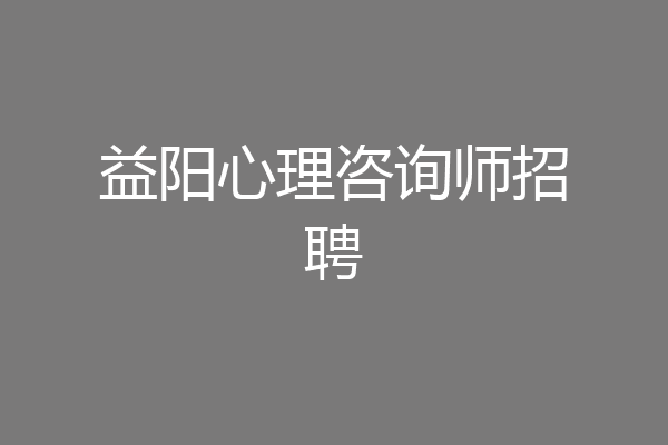 益阳心理咨询师招聘