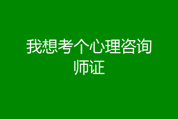 我想考个心理咨询师证