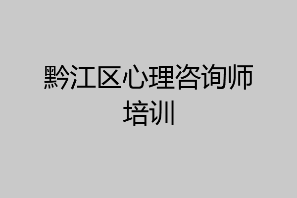 黔江区心理咨询师培训
