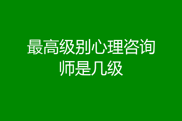 最高级别心理咨询师是几级