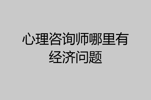 心理咨询师哪里有经济问题