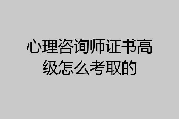 心理咨询师证书高级怎么考取的