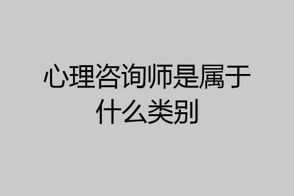 心理咨询师是属于什么类别