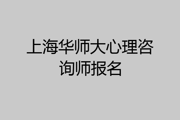 上海华师大心理咨询师报名