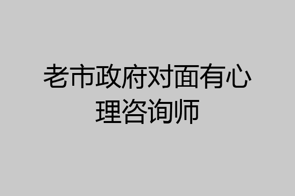 老市政府对面有心理咨询师
