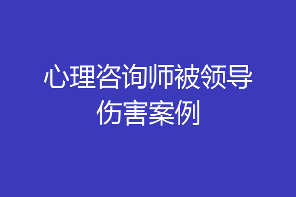 心理咨询师被领导伤害案例