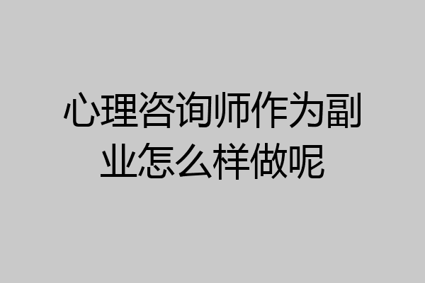 心理咨询师作为副业怎么样做呢