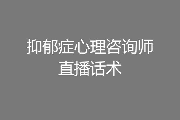 抑郁症心理咨询师直播话术