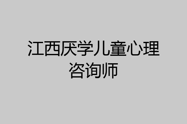 江西厌学儿童心理咨询师