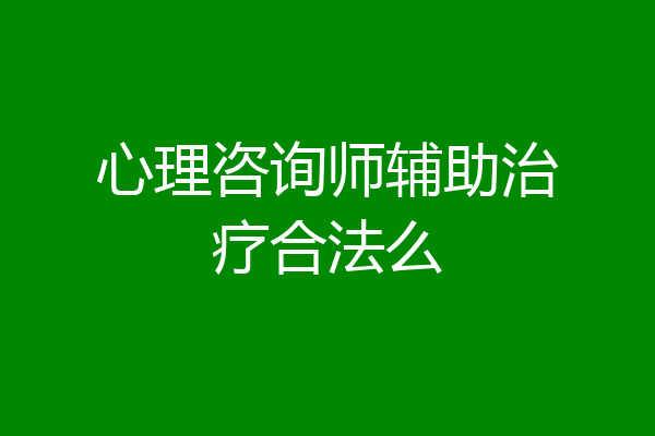心理咨询师辅助治疗合法么