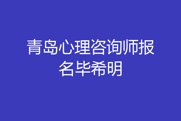 青岛心理咨询师报名毕希明