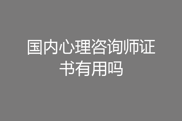 国内心理咨询师证书有用吗
