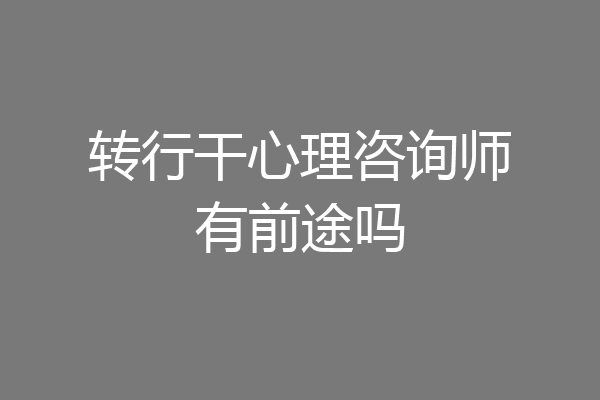 转行干心理咨询师有前途吗