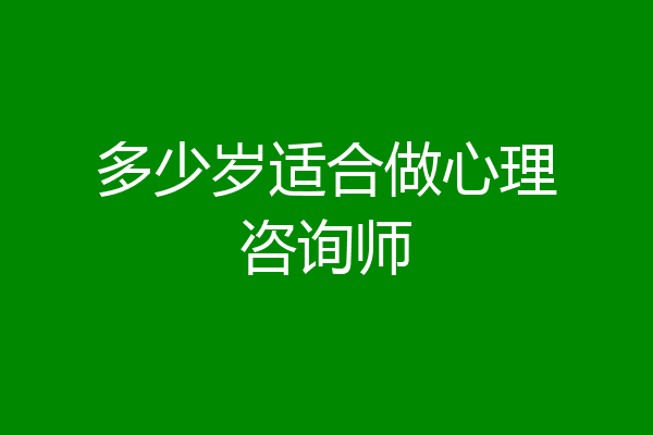 多少岁适合做心理咨询师