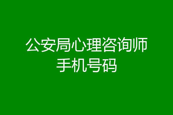 公安局心理咨询师手机号码