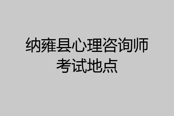 纳雍县心理咨询师考试地点