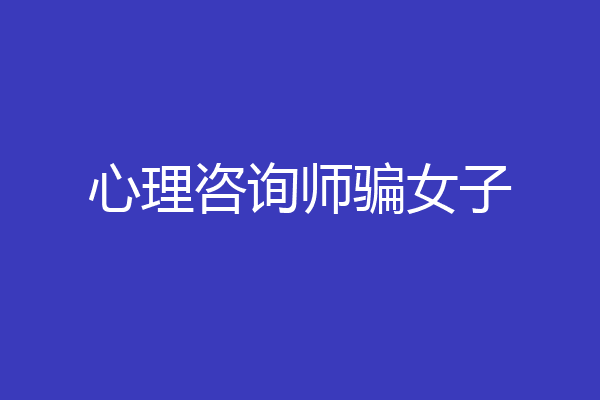 心理咨询师骗女子