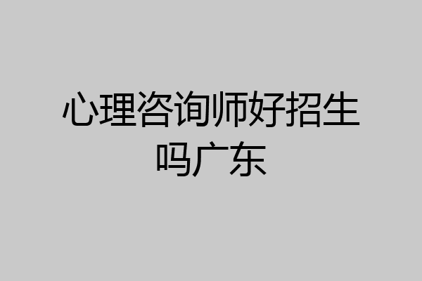 心理咨询师好招生吗广东