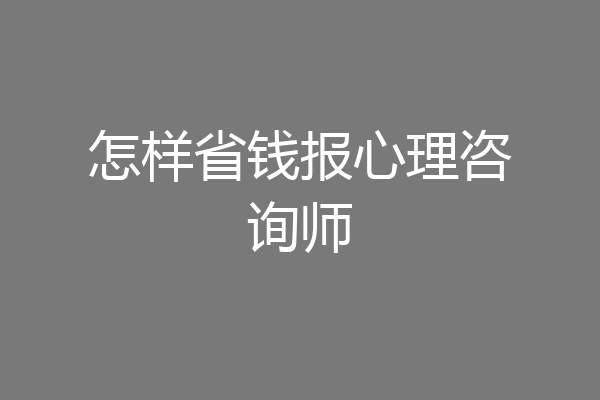 怎样省钱报心理咨询师