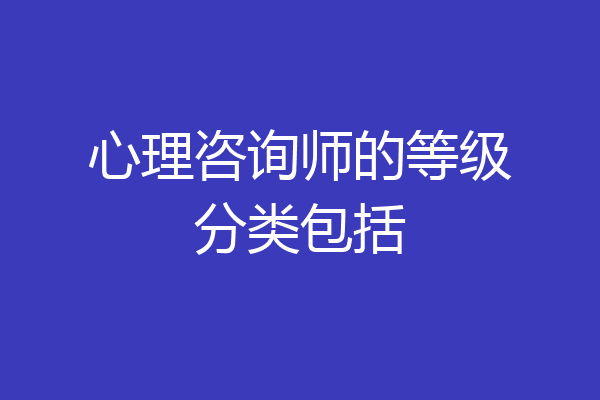 心理咨询师的等级分类包括