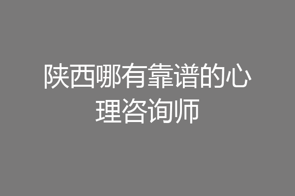 陕西哪有靠谱的心理咨询师