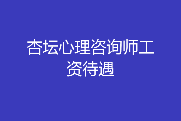 杏坛心理咨询师工资待遇