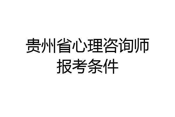 贵州省心理咨询师报考条件