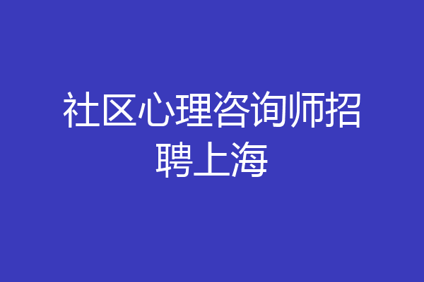 社区心理咨询师招聘上海
