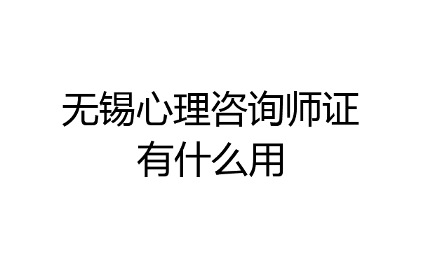 无锡心理咨询师证有什么用