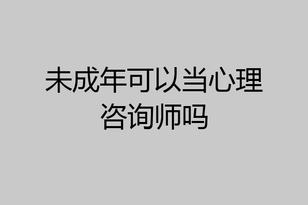 未成年可以当心理咨询师吗