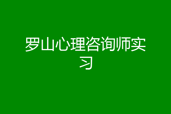 罗山心理咨询师实习