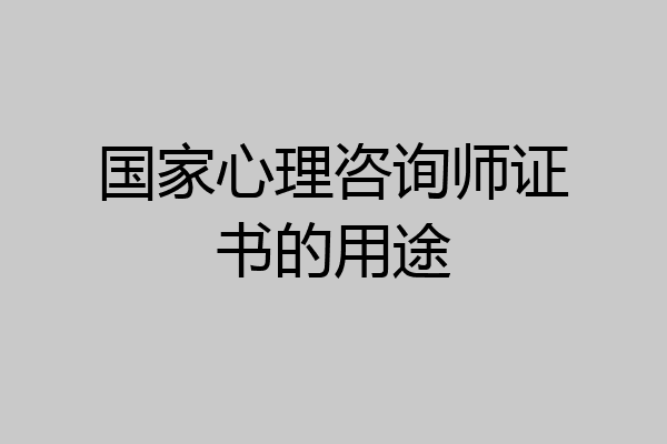 国家心理咨询师证书的用途