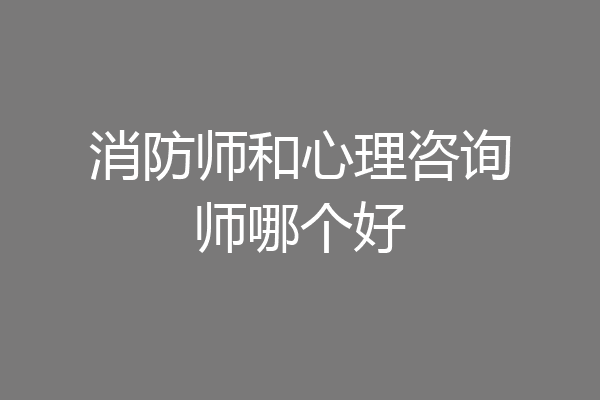 消防师和心理咨询师哪个好