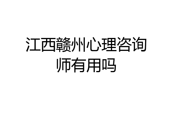 江西赣州心理咨询师有用吗