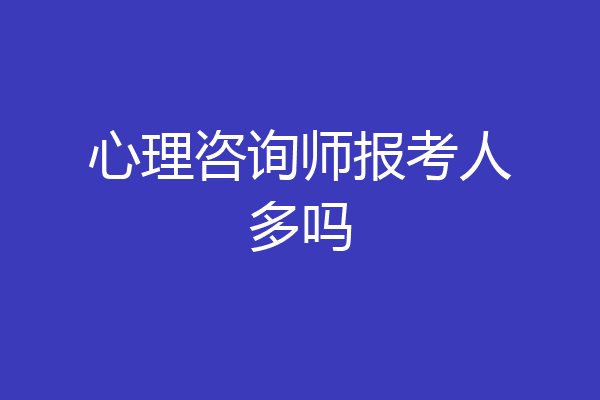 心理咨询师报考人多吗